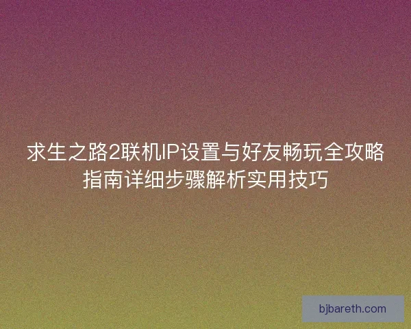 求生之路2联机IP设置与好友畅玩全攻略指南详细步骤解析实用技巧
