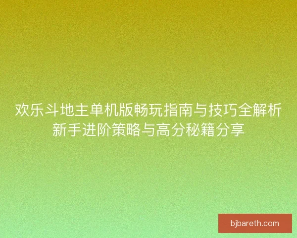 欢乐斗地主单机版畅玩指南与技巧全解析新手进阶策略与高分秘籍分享
