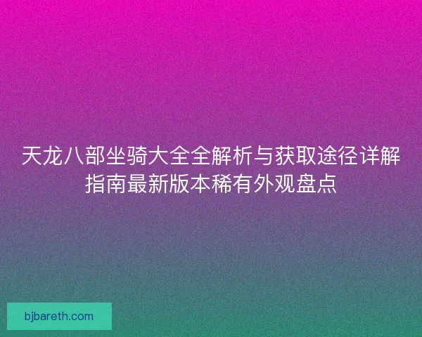天龙八部坐骑大全全解析与获取途径详解指南最新版本稀有外观盘点