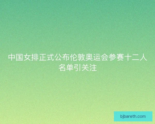 中国女排正式公布伦敦奥运会参赛十二人名单引关注