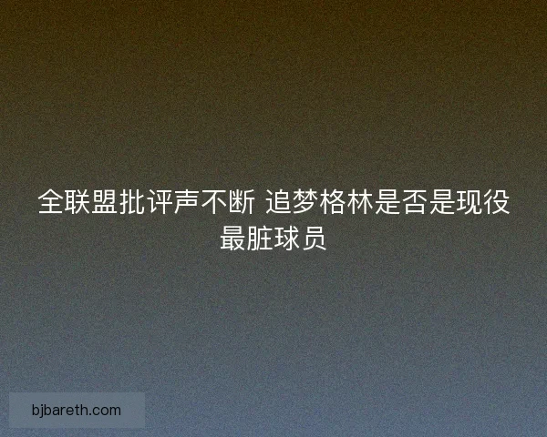 全联盟批评声不断 追梦格林是否是现役最脏球员